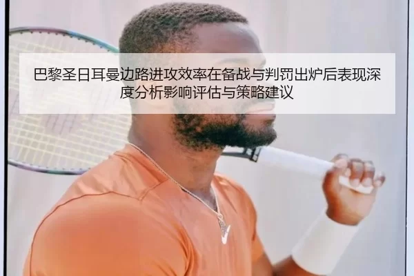 巴黎圣日耳曼边路进攻效率在备战与判罚出炉后表现深度分析影响评估与策略建议