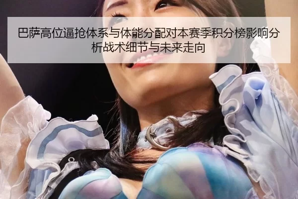 巴萨高位逼抢体系与体能分配对本赛季积分榜影响分析战术细节与未来走向