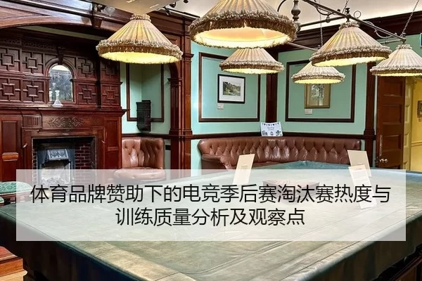 体育品牌赞助下的电竞季后赛淘汰赛热度与训练质量分析及观察点